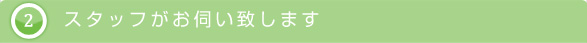 スタッフがお伺い致します