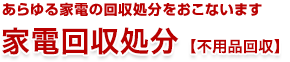 あらゆる家電の回収処分をおこないます。家電回収処分【不用品回収】