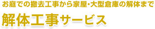 お庭での撤去工事から家屋・大型倉庫の解体まで